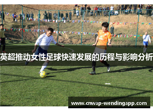 英超推动女性足球快速发展的历程与影响分析