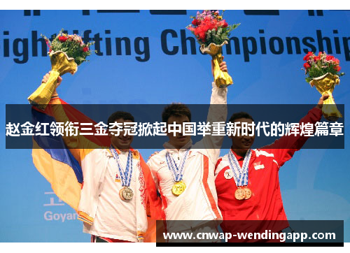 赵金红领衔三金夺冠掀起中国举重新时代的辉煌篇章