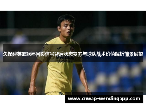 久保建英欧联杯回暖信号背后状态复苏与球队战术价值解析前景展望