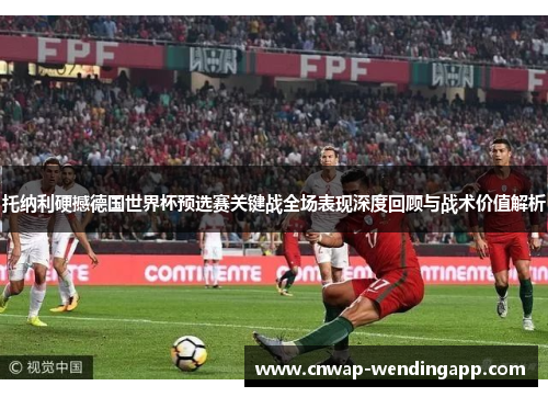 托纳利硬撼德国世界杯预选赛关键战全场表现深度回顾与战术价值解析