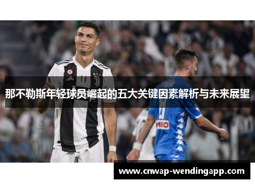 那不勒斯年轻球员崛起的五大关键因素解析与未来展望