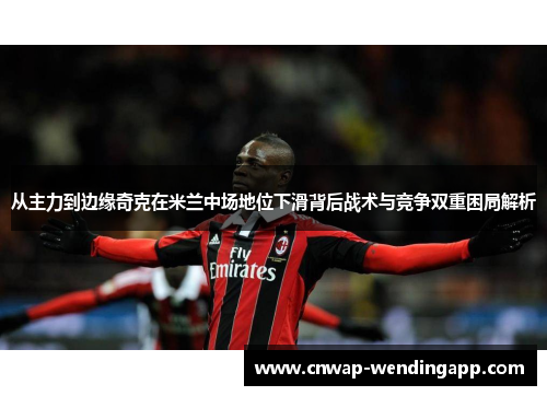 从主力到边缘奇克在米兰中场地位下滑背后战术与竞争双重困局解析