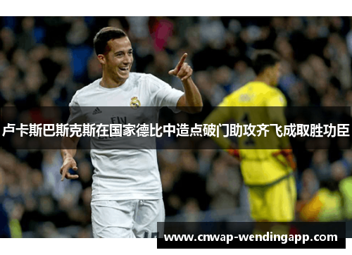 卢卡斯巴斯克斯在国家德比中造点破门助攻齐飞成取胜功臣