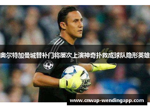 奥尔特加曼城替补门将屡次上演神奇扑救成球队隐形英雄