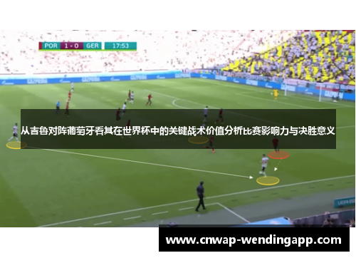 从吉鲁对阵葡萄牙看其在世界杯中的关键战术价值分析比赛影响力与决胜意义