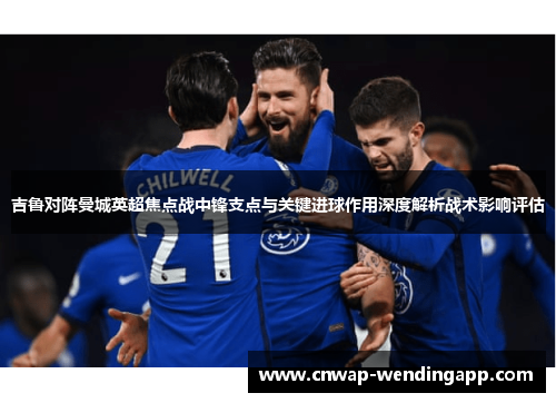 吉鲁对阵曼城英超焦点战中锋支点与关键进球作用深度解析战术影响评估