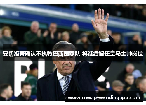 安切洛蒂确认不执教巴西国家队 将继续留任皇马主帅岗位