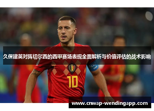 久保建英对阵切尔西的西甲赛场表现全面解析与价值评估的战术影响