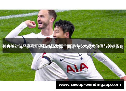 孙兴慜对阵马赛意甲赛场临场发挥全面评估技术战术价值与关键影响