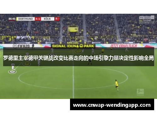 罗德里主宰德甲关键战改变比赛走向的中场引擎力量决定性影响全局