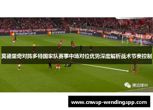 莫德里奇对阵多特国家队赛事中场对位优势深度解析战术节奏控制 莫德里奇对阵多特国家队赛事中场对位优势深度解析战术节奏控制