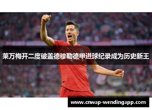 莱万梅开二度破盖德穆勒德甲进球纪录成为历史新王 莱万梅开二度破盖德穆勒德甲进球纪录成为历史新王