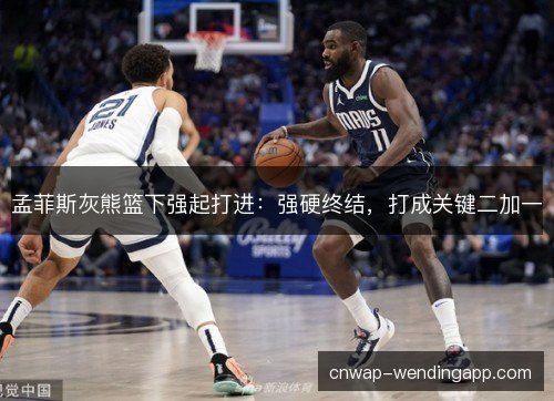 孟菲斯灰熊篮下强起打进:强硬终结,打成关键二加一 孟菲斯灰熊篮下强起打进:强硬终结,打成关键二加一