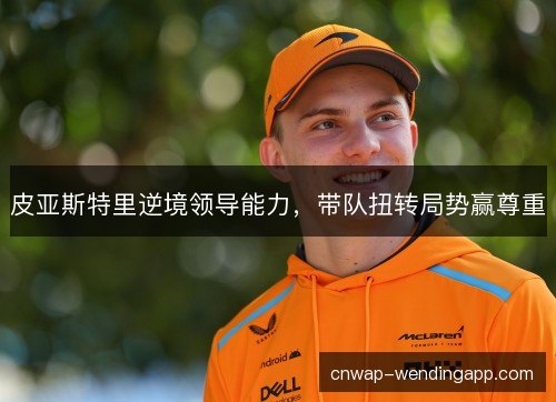 皮亚斯特里逆境领导能力,带队扭转局势赢尊重 皮亚斯特里逆境领导能力,带队扭转局势赢尊重
