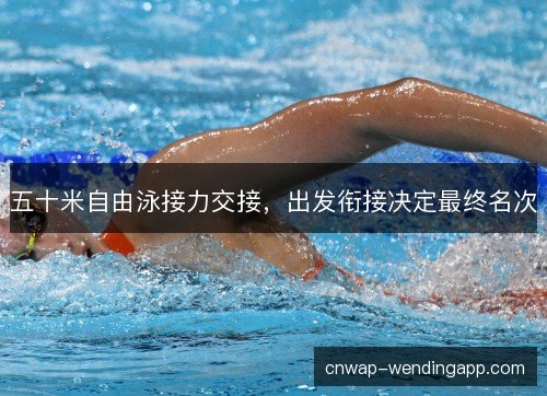 五十米自由泳接力交接,出发衔接决定最终名次 五十米自由泳接力交接,出发衔接决定最终名次